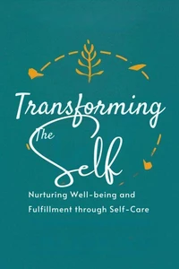Transforming the Self: Nurturing Well-being and Fulfillment through Self-Care
