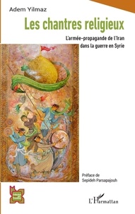 Adem Yilmaz - Les chantres religieux - L'armée-propagande de l'Iran dans la guerre en Syrie.