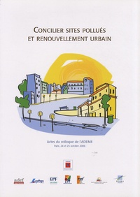  ADEME - Concilier sites pollués et renouvellement urbain - Actes du colloque de l'ADEME, Paris, 24 et 25 octobre 2006.