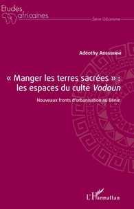 Adéothy Adegbinni - "Manger les terres sacrées" : les espaces du culte Vodoun - Nouveaux fronts d'urbanisation au Bénin.