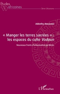 Adéothy Adegbinni - "Manger les terres sacrées" : les espaces du culte Vodoun - Nouveaux fronts d'urbanisation au Bénin.