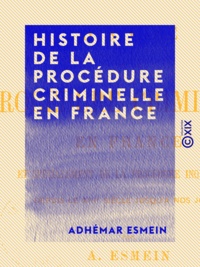 Adhémar Esmein - Histoire de la procédure criminelle en France - Et spécialement de la procédure inquisitoire, depuis le XIIe siècle jusqu'à nos jours.