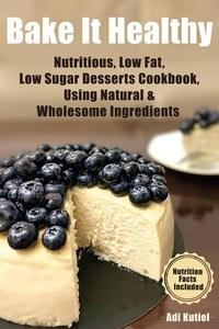  Adi Kutiel - Bake It Healthy: Nutritious, Low Fat, Low Sugar, Desserts Cookbook, Using Natural &amp; Wholesome Ingredients.