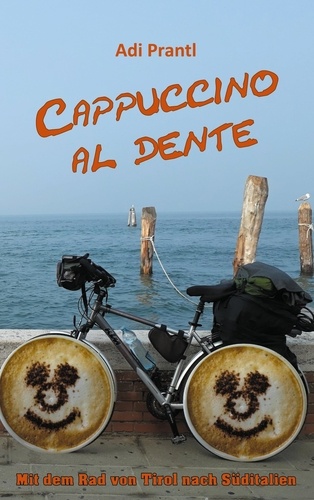 Cappuccino al dente. Mit dem Rad von Tirol nach Süditalien
