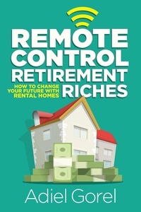  Adiel Gorel - Remote Control Retirement Riches: How to Change Your Future with Rental Homes.