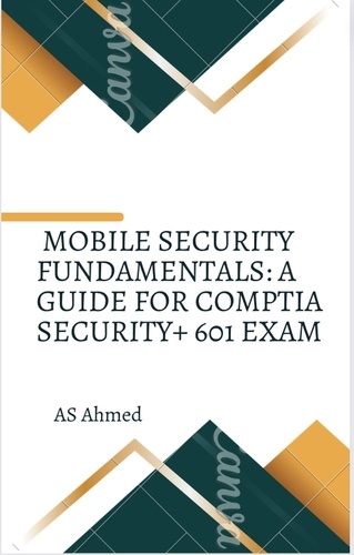  Adil Ahmed - Mobile Security Fundamentals: A Guide for CompTIA Security+ 601 Exam.
