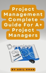  ADIL KHAN - Project Management - Complete Guide For A+ Project Managers.