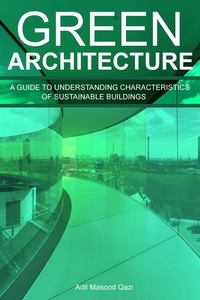  Adil Masood Qazi - Green Architecture: A Guide To Understanding Characteristics of Sustainable Buildings.