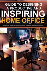  Adil Masood Qazi - Guide To Designing A Productive And Inspiring Home Office: Design Your Office For Comfort , Efficiency And Smart Working Environment.