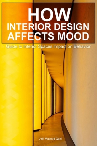  Adil Masood Qazi - How Interior Design Affects Mood: Guide to Interior Spaces Impact on Behavior.