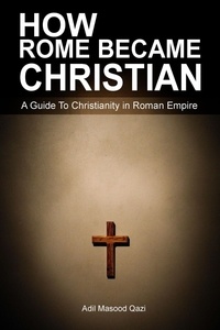  Adil Masood Qazi - How Rome Became Christian: A Guide To Christianity in Roman Empire.
