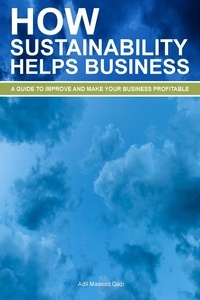  Adil Masood Qazi - How Sustainability Helps Business: A Guide To Improve And Make Your Business Profitable.