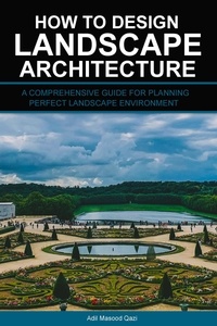  Adil Masood Qazi - How to Design Landscape Architecture: A Comprehensive Guide for Planning Perfect Landscape Environment.