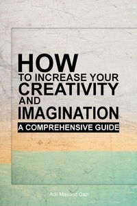  Adil Masood Qazi - How to Increase Your Creativity and Imagination: A Comprehensive Guide.