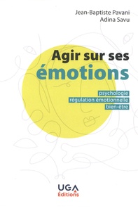 Adina Savu et Jean-Baptiste Pavani - Agir sur ses émotions - Psychologie, régulation émotionnelle, bien-être.
