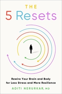 Aditi Nerurkar - The 5 Resets - Rewire Your Brain and Body for Less Stress and More Resilience.