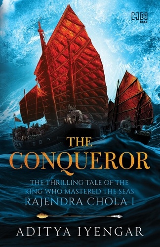 The Conqueror. THE THRILLING TALE OF THEKING WHO MASTERED THE SEASRAJENDRA CHOLA I