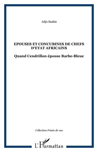 Adjo Saabie - Epouses et Concubines de chefs d'Etat africains - Quand Cendrillon épouse Barbe-Bleue.