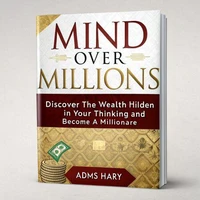 Mind Over Millions: Discover the Wealth Hidden in Your Thinking and Become a Millionaire