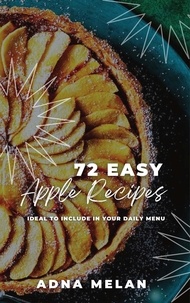  Adna Melan - 72 Easy Apple Recipes: Ideal to Include in Your Daily Menu.