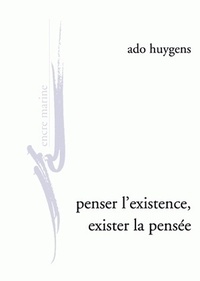 Ado Huygens - Penser l'existence, exister la pensée - De l'humanitude, de l'amour au jour de la phénoménologie clinique.