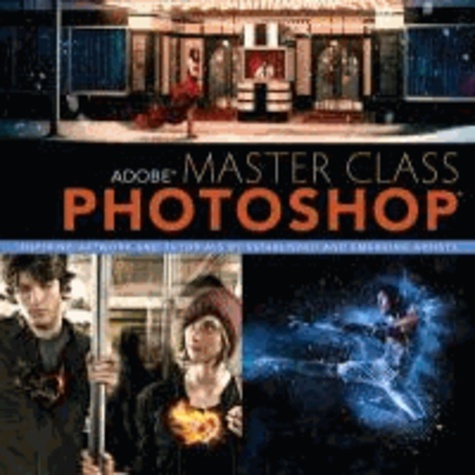 Adobe Master Class: Photoshop - Inspiring Artwork and Tutorials by Established and Emerging Artists.