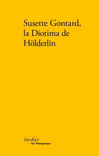 Susette Gontard, la Diotima de Hölderlin. Poèmes, lettres, témoignages
