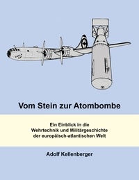 Adolf Kellenberger - Vom Stein zur Atombombe - Ein Einblick in die Wehrtechnik und Militärgeschichte der europäisch-atlantischen Welt.