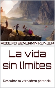  Adolfo Benjamin Kunjuk - La vida sin límites: Descubre tu verdadero potencial.
