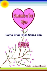 Amando A Tus Hijos: Como Criar Hijos Sanos Con Amor
