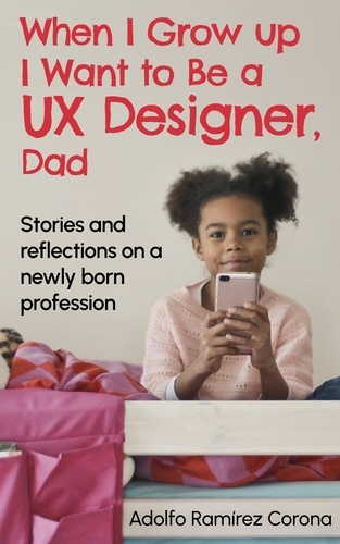  Adolfo Ramírez Corona - When I Grow up I Want to Be a UX Designer, Dad.