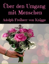 Adolph Freiherr von Knigge - Über den Umgang mit Menschen - Vollständige Ausgabe des Originaltextes.
