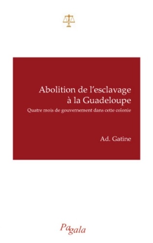 Adolphe Ambroise Alexandre Gatine - Abolition de l'esclavage à la Guadeloupe - Quatre mois de gouvernement dans cette colonie.