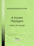 Adolphe-Basile Routhier et  Ligaran - A travers l'Espagne - Lettres de voyage.