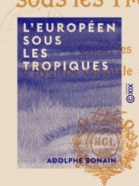 Adolphe Bonain - L'Européen sous les tropiques - Causeries d'hygiène coloniale pratique.