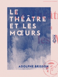 Adolphe Brisson - Le Théâtre et les Mœurs.