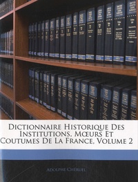 Adolphe Chéruel - Dictionnaire historique des institutions, moeurs et coutumes de la France - Volume 2.