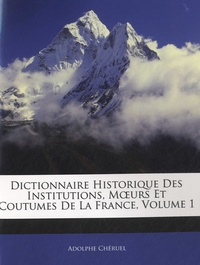 Adolphe Chéruel - Dictionnaire historique des institutions, moeurs et coutumes de la France - Volume 1.