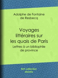 Adolphe de Fontaine de Resbecq - Voyages littéraires sur les quais de Paris - Lettres à un bibliophile de province.