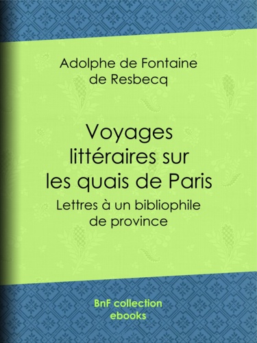 Voyages littéraires sur les quais de Paris. Lettres à un bibliophile de province