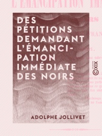 Adolphe Jollivet - Des pétitions demandant l'émancipation immédiate des Noirs - Dans les colonies françaises.