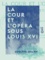 La Cour et l'Opéra sous Louis XVI. Marie-Antoinette et Sacchini, Salieri, Favart et Gluck