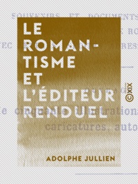 Adolphe Jullien - Le Romantisme et l'éditeur Renduel - Souvenirs et documents sur les écrivains de l'école romantique, avec lettres inédites adressées par eux à Renduel.