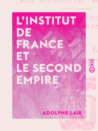 Adolphe Lair - L'Institut de France et le Second Empire - Souvenirs anecdotiques d'après des documents inédits.