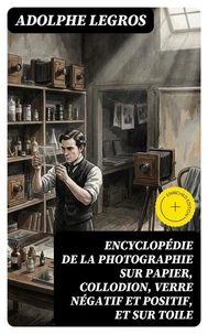 Encyclopédie de la photographie sur papier, collodion, verre négatif et positif, et sur toile