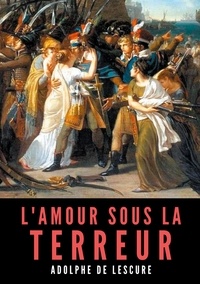 Adolphe Lescure - L'amour sous la Terreur - La société française pendant la Révolution.