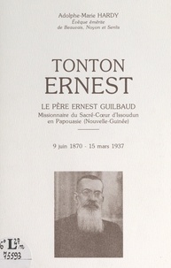 Adolphe-Marie Hardy - Tonton Ernest - Le Père Ernest Guilbaud, missionnaire du Sacré-Cœur d'Issoudun en Papouasie (Nouvelle-Guinée), 9 juin 1870-1 mars 1937.