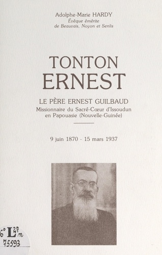 Tonton Ernest. Le Père Ernest Guilbaud, missionnaire du Sacré-Cœur d'Issoudun en Papouasie (Nouvelle-Guinée), 9 juin 1870-1 mars 1937