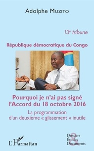Adolphe Muzito - République démocratique du Congo 13e tribune - Pourquoi je n'ai pas signé l'Accord du 18 octobre 2016 - La programmation d'un deuxième  glissement  inutile.
