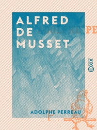 Adolphe Perreau - Alfred de Musset - L'homme - Le poète.